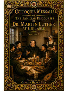 Colloquia Mensalia or the Familiar Discourses of Dr. Martin Luther at His Table, Volume I