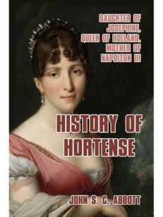 History of Hortense: Daughter of Josephine, Queen of Holland, Mother of Napoleon III