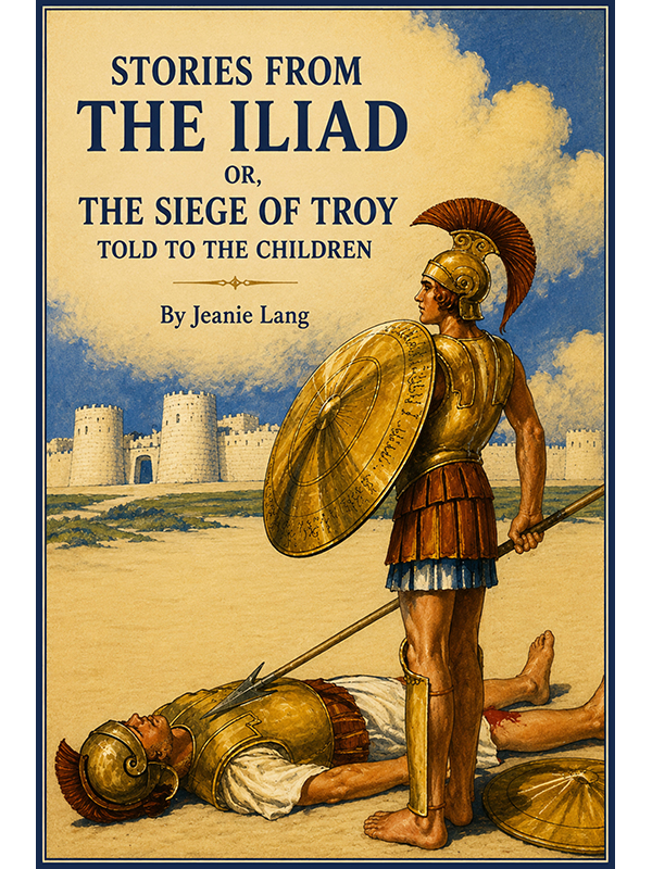 Stories from the Iliad: or the Siege of Troy Told to the Children
